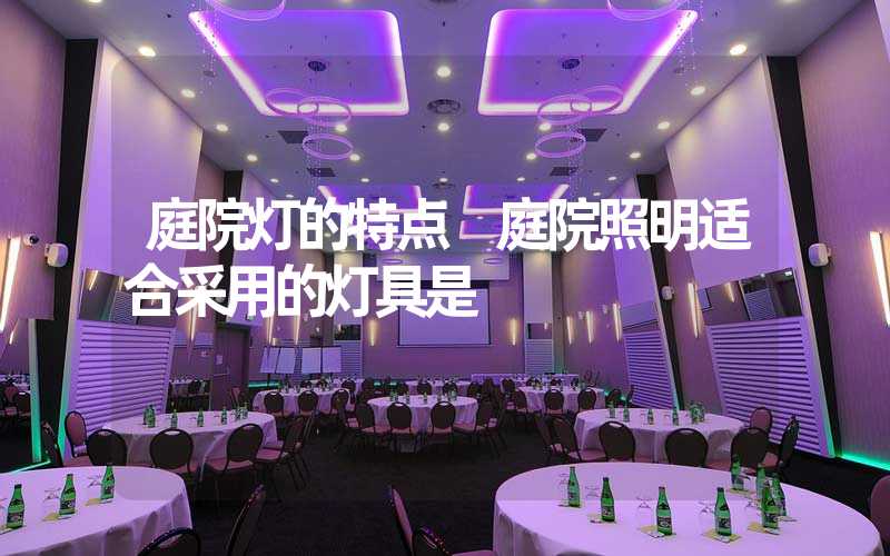 庭院灯的特点 庭院照明适合采用的灯具是